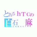 とあるｈＴＣの白石 麻衣（乃木坂４６）