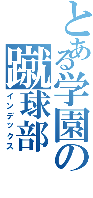 とある学園の蹴球部（インデックス）
