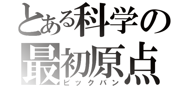 とある科学の最初原点（ビックバン）