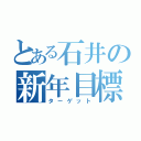 とある石井の新年目標（ターゲット）