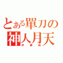 とある單刀の神人月天（伊藤誠）