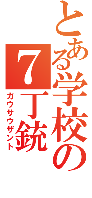 とある学校の７丁銃（ガウサウザント）