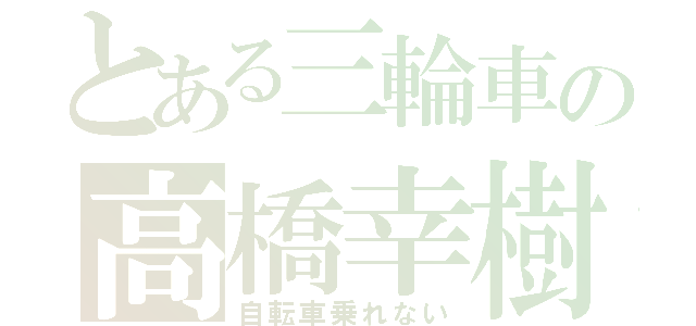 とある三輪車の高橋幸樹（自転車乗れない）