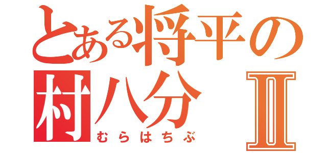 とある将平の村八分Ⅱ（むらはちぶ）