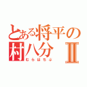 とある将平の村八分Ⅱ（むらはちぶ）