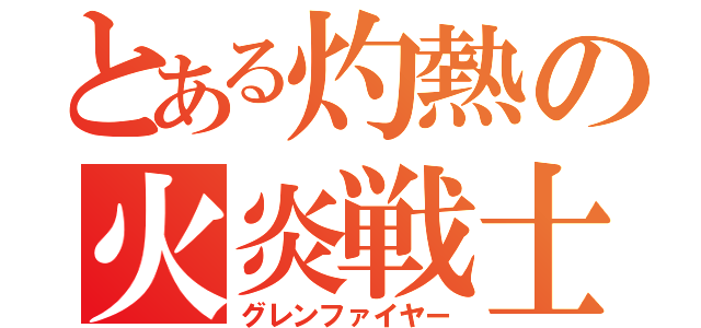 とある灼熱の火炎戦士（グレンファイヤー）