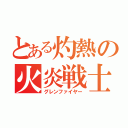 とある灼熱の火炎戦士（グレンファイヤー）