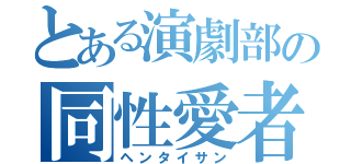 とある演劇部の同性愛者（ヘンタイサン）