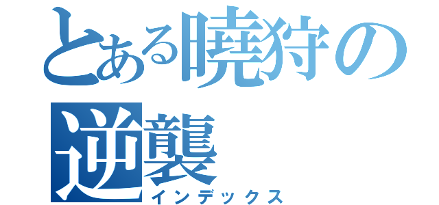 とある曉狩の逆襲（インデックス）