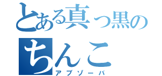 とある真っ黒のちんこ（アブゾーバ）