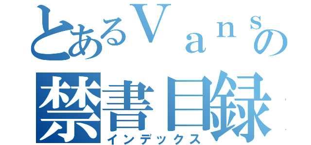 とあるＶａｎｓの禁書目録（インデックス）