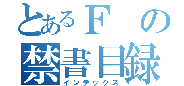 とあるＦの禁書目録（インデックス）