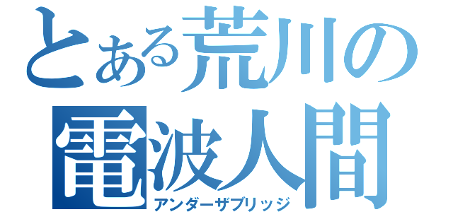 とある荒川の電波人間（アンダーザブリッジ）