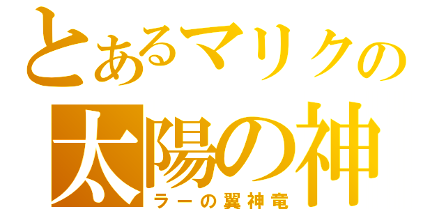 とあるマリクの太陽の神（ラーの翼神竜）