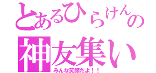 とあるひらけんの神友集い（みんな笑顔だよ！！）