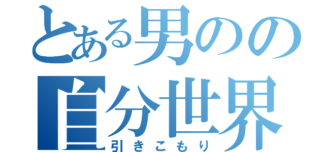 とある男のの自分世界（引きこもり）