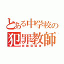 とある中学校の犯罪教師（佐藤容疑者）