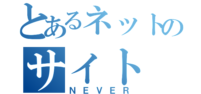 とあるネットのサイト（ＮＥＶＥＲ）