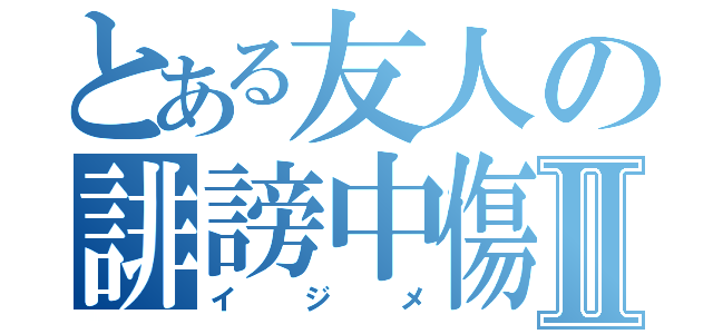 とある友人の誹謗中傷Ⅱ（イジメ）