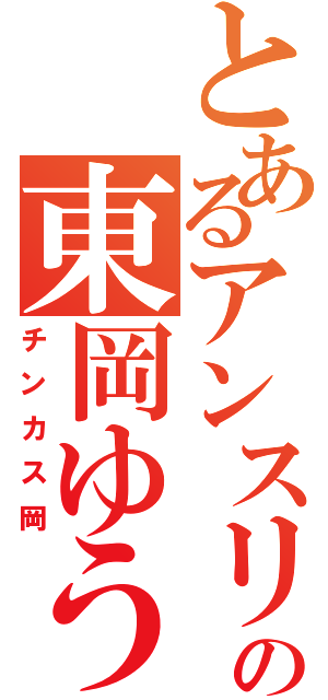 とあるアンスリーの東岡ゆうじ（チンカス岡）