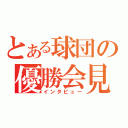 とある球団の優勝会見（インタビュー）