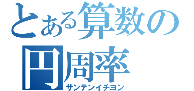 とある算数の円周率（サンテンイチヨン）