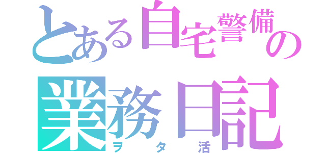 とある自宅警備員の業務日記（ヲタ活）