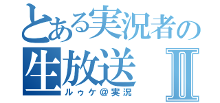 とある実況者の生放送Ⅱ（ルゥケ＠実況）