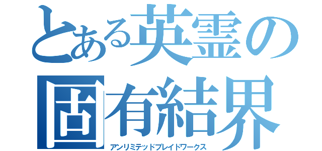 とある英霊の固有結界（アンリミテッドブレイドワークス）