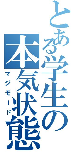 とある学生の本気状態（マジモード）