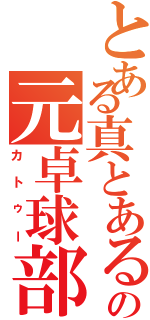 とある真とある常盤中の元卓球部（カトゥー）