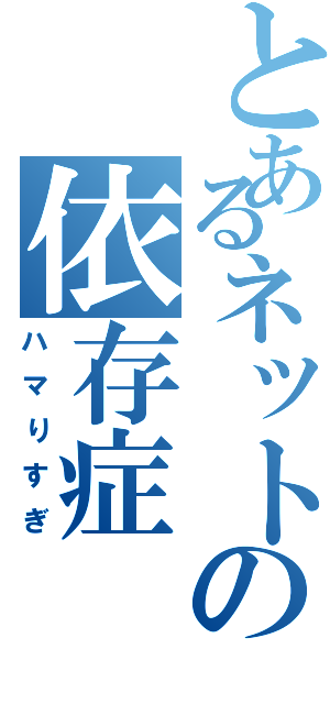 とあるネットの依存症Ⅱ（ハマりすぎ）