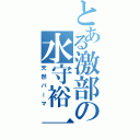 とある激部の水守裕一（天然パーマ）