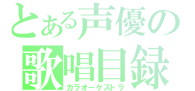 とある声優の歌唱目録（カラオーケストラ）