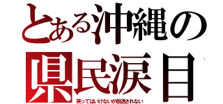 とある沖縄の県民涙目（笑ってはいけないが放送されない）