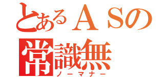 とあるＡＳの常識無（ノーマナー）