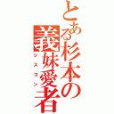 とある杉本の義妹愛者（シスコン）