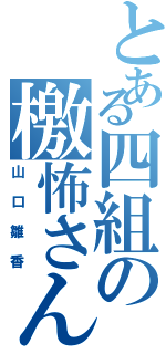 とある四組の檄怖さん（山口雛香）