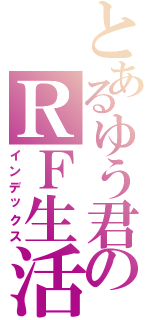 とあるゆう君のＲＦ生活（インデックス）