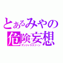 とあるみやの危険妄想（デンジャラスゾーン）