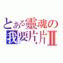 とある靈魂の我要片片Ⅱ（一辜）