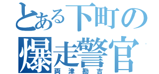 とある下町の爆走警官（両津勘吉）