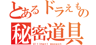 とあるドラえもんの秘密道具（Ｕｌｔｉｍｅｎｔ ｗｅａｐｏｎ）