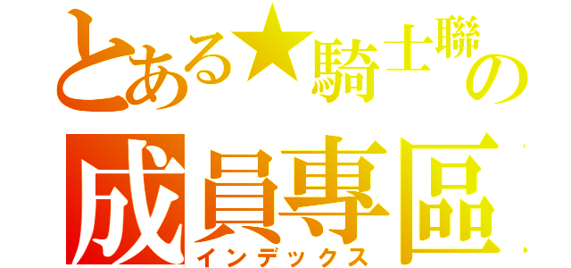 とある★騎士聯邦國★ の成員專區（インデックス）