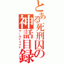 とある死刑囚の神話目録（ワールドメイド）