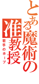 とある魔術の准教授（若手のホープ）