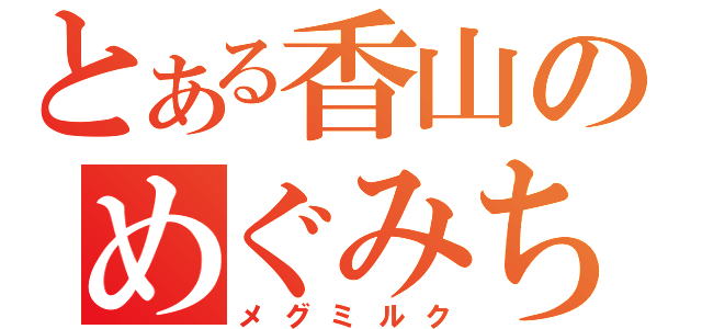 とある香山のめぐみちゃん（メグミルク）