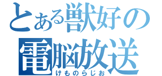 とある獣好の電脳放送（けものらじお）