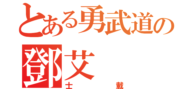 とある勇武道の鄧艾（士載）