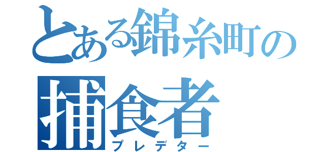 とある錦糸町の捕食者（プレデター）